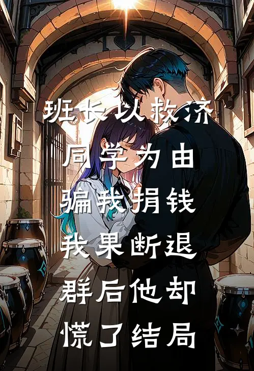 班长以救济同学为由骗我捐钱，我果断退群后他却慌了结局