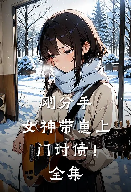 刚分手,女神带崽上门讨债!全集免费阅读