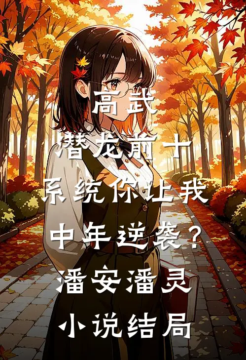 高武：潜龙前十，系统你让我中年逆袭？潘安潘灵小说结局