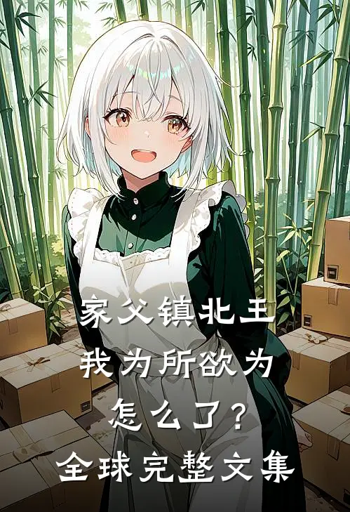 家父镇北王，我为所欲为怎么了？全球完整文集