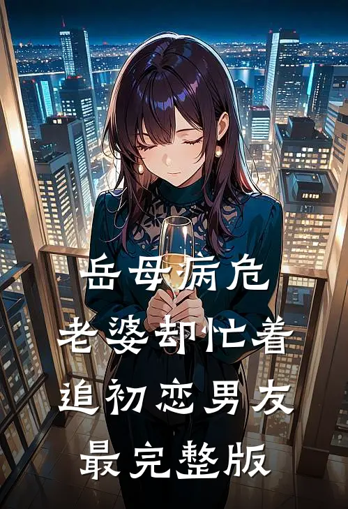 岳母病危，老婆却忙着追初恋男友最完整版