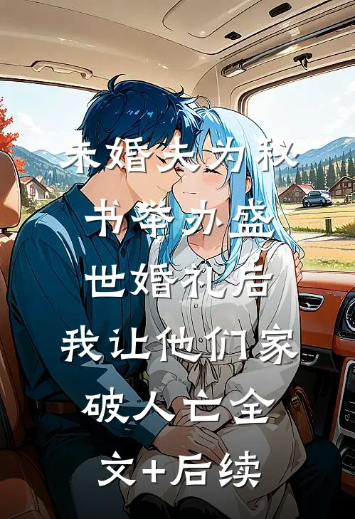 未婚夫为秘书举办盛世婚礼后，我让他们家破人亡全文+后续