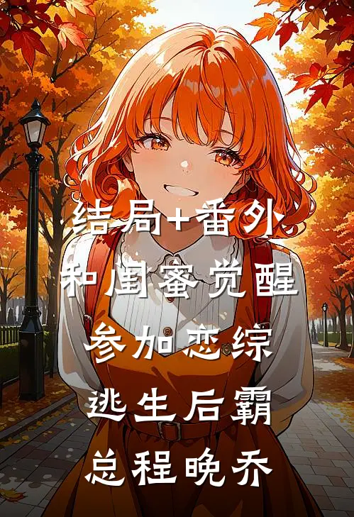 结局+番外和闺蜜觉醒参加恋综逃生后霸总程晚乔