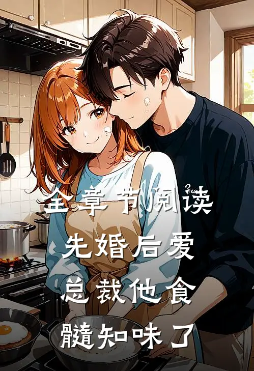全章节阅读先婚后爱：总裁他食髓知味了