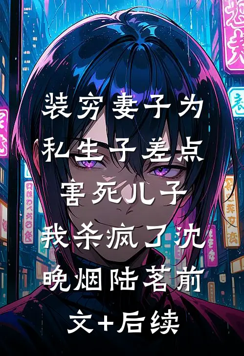 装穷妻子为私生子差点害死儿子，我杀疯了沈晚烟陆茗前文+后续