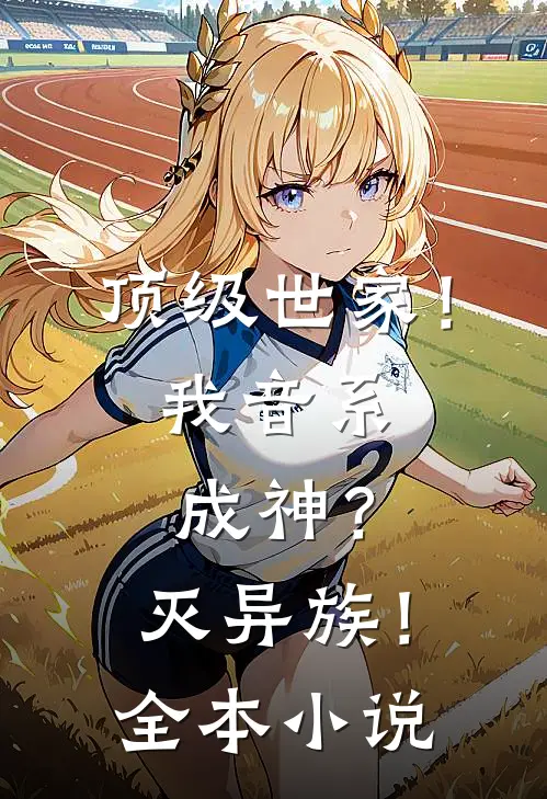 顶级世家！我音系成神？灭异族！全本小说