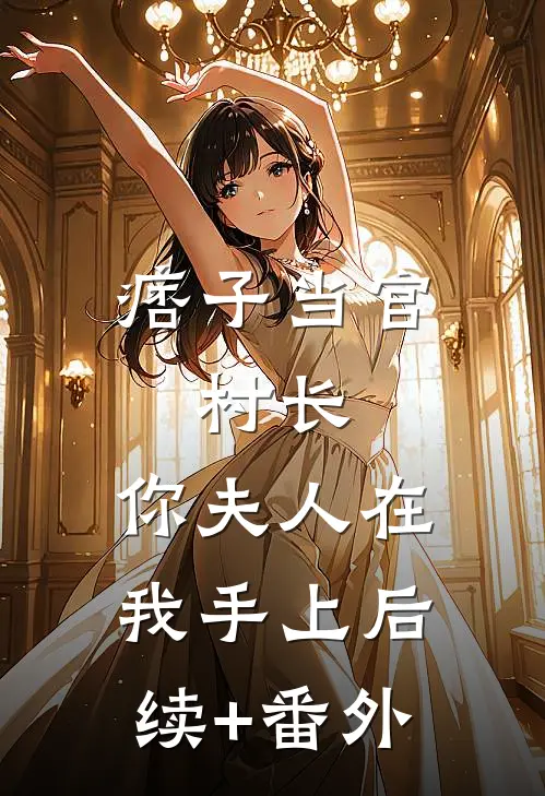 痞子当官：村长，你夫人在我手上后续+番外