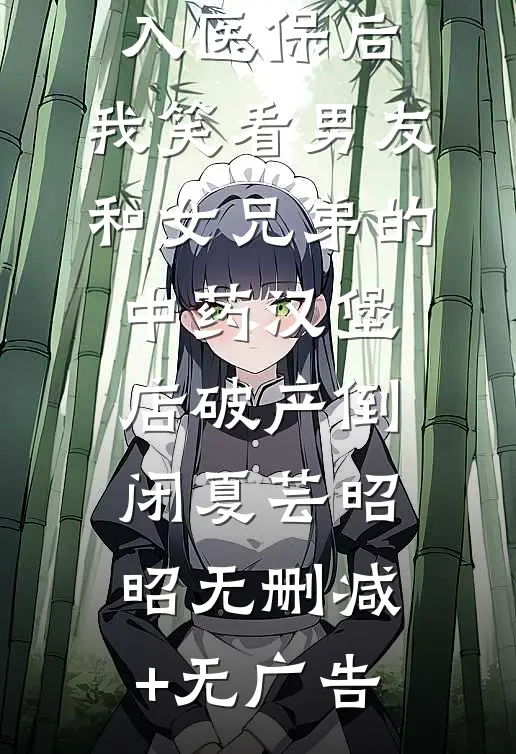 恋爱脑纳入医保后，我笑看男友和女兄弟的中药汉堡店破产倒闭夏芸昭昭无删减+无广告