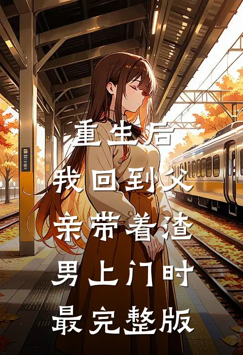 重生后，我回到父亲带着渣男上门时最完整版