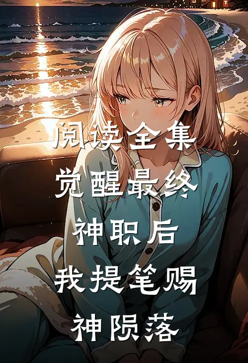 阅读全集觉醒最终神职后，我提笔赐神陨落