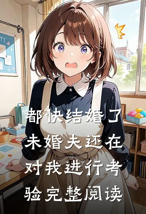 都快结婚了，未婚夫还在对我进行考验完整阅读