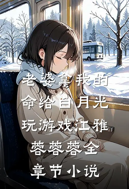 老婆拿我的命给白月光玩游戏江雅蓉蓉蓉全章节小说