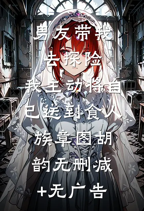男友带我去探险，我主动将自己送到食人族章图胡韵无删减+无广告
