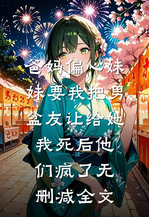 爸妈偏心妹妹要我把男盆友让给她，我死后他们疯了无删减全文