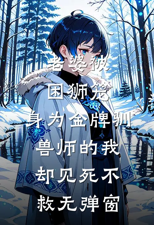 老婆被困狮笼，身为金牌驯兽师的我却见死不救无弹窗
