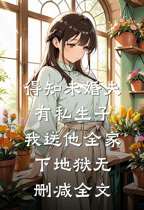 得知未婚夫有私生子，我送他全家下地狱无删减全文