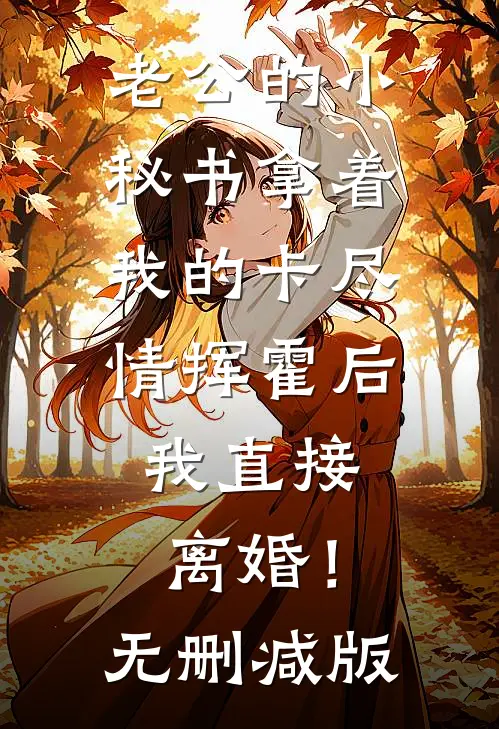 老公的小秘书拿着我的卡尽情挥霍后，我直接离婚！无删减版