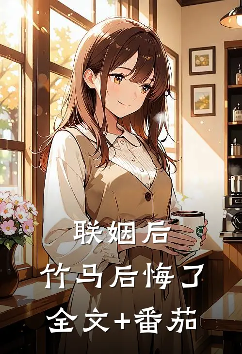 联姻后，竹马后悔了全文+番茄
