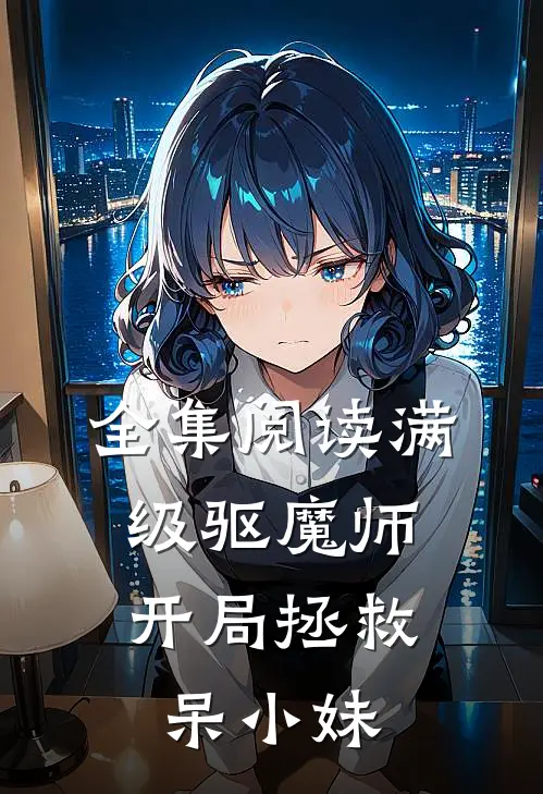 全集阅读满级驱魔师：开局拯救呆小妹