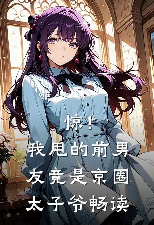 惊！我甩的前男友竟是京圈太子爷畅读
