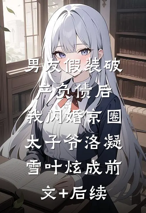 男友假装破产负债后，我闪婚京圈太子爷洛凝雪叶炫成前文+后续