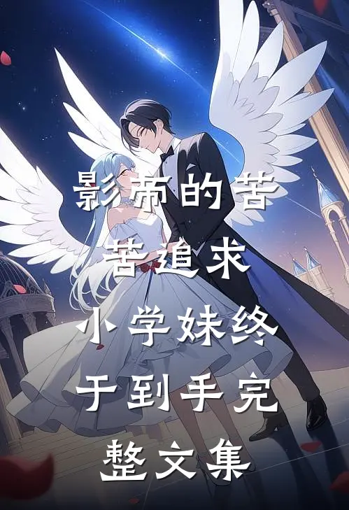 影帝的苦苦追求，小学妹终于到手完整文集