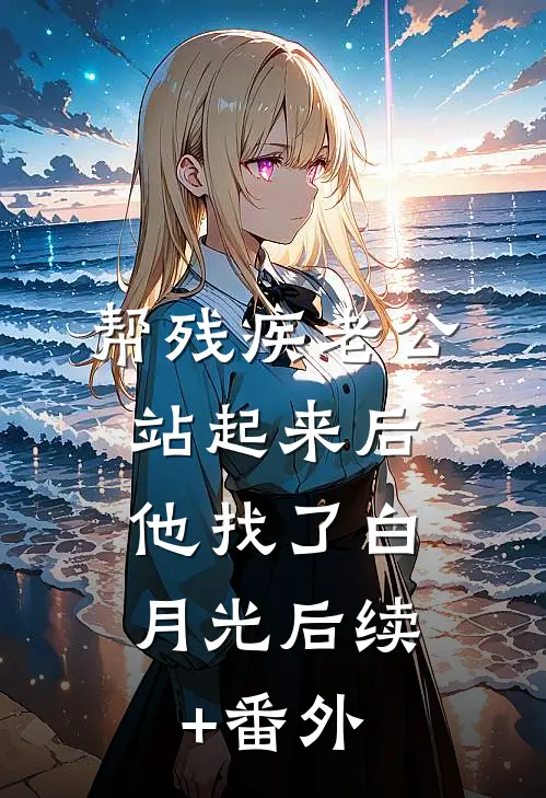 帮残疾老公站起来后，他找了白月光后续+番外
