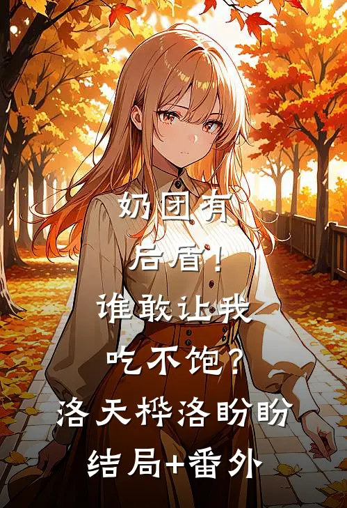 奶团有后盾！谁敢让我吃不饱？洛天桦洛盼盼结局+番外