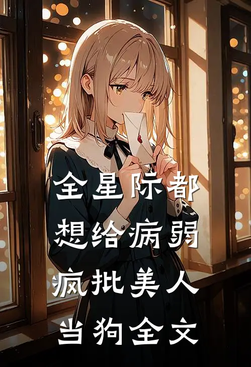 全星际都想给病弱疯批美人当狗全文