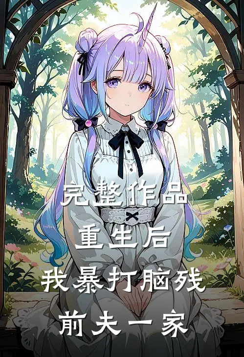 完整作品重生后，我暴打脑残前夫一家