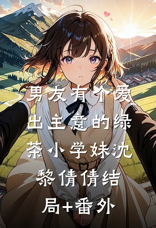 男友有个爱出主意的绿茶小学妹沈黎倩倩结局+番外