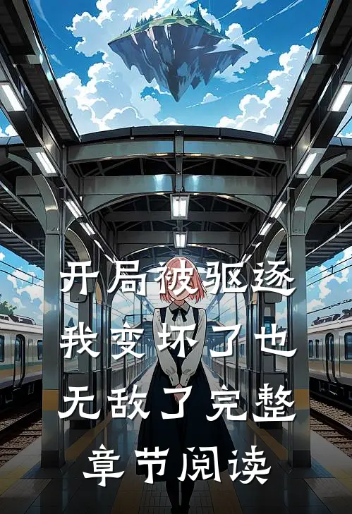 开局被驱逐，我变坏了也无敌了完整章节阅读