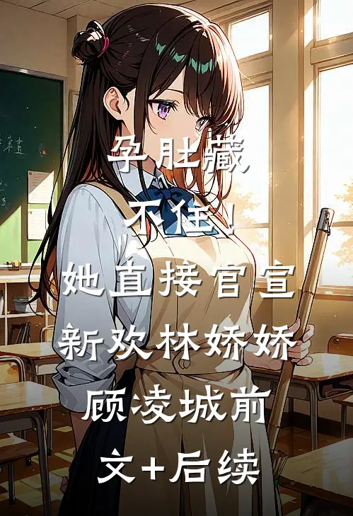 孕肚藏不住！她直接官宣新欢林娇娇顾凌城前文+后续