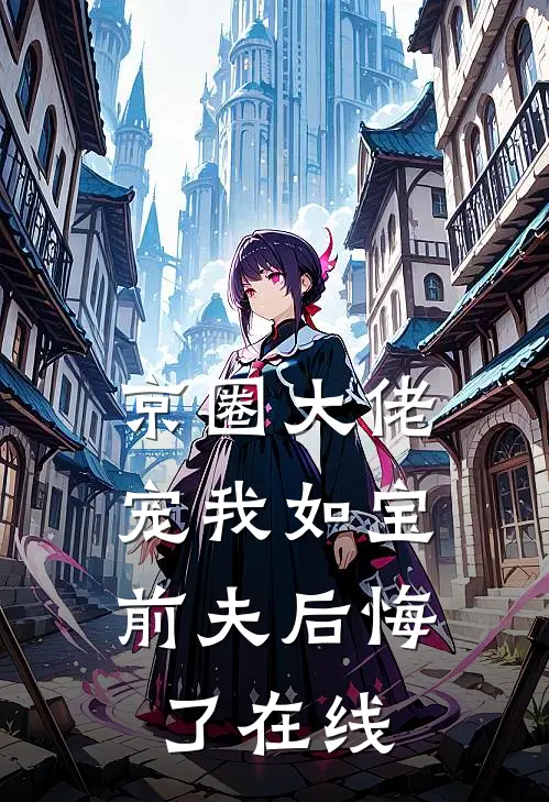京圈大佬宠我如宝，前夫后悔了在线