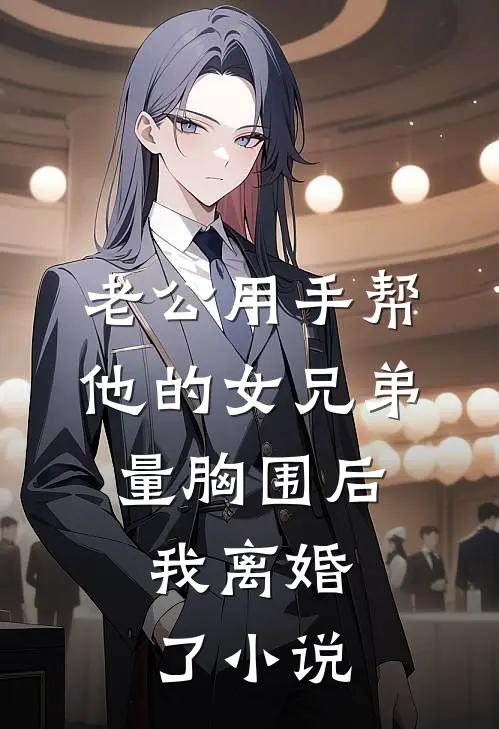 老公用手帮他的女兄弟量胸围后，我离婚了小说