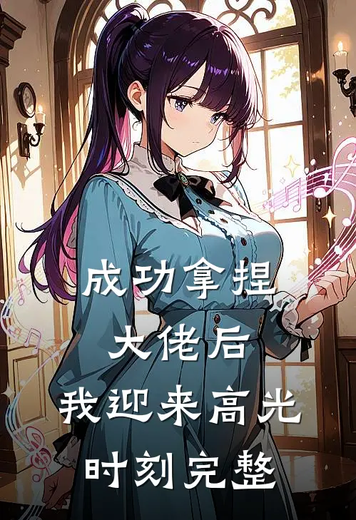 成功拿捏大佬后，我迎来高光时刻完整
