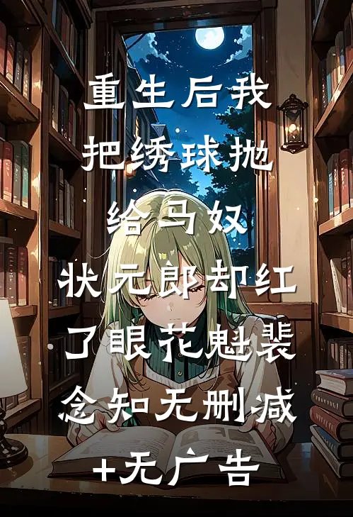 重生后我把绣球抛给马奴，状元郎却红了眼花魁裴念知无删减+无广告