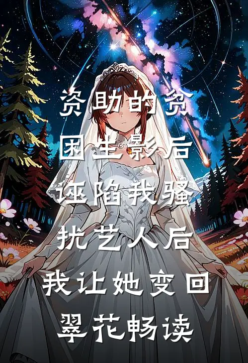 资助的贫困生影后诬陷我骚扰艺人后，我让她变回翠花畅读