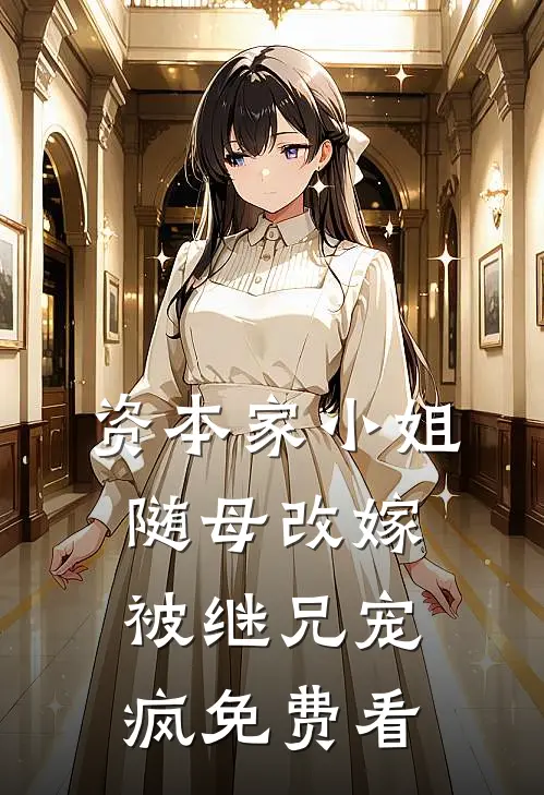资本家小姐随母改嫁，被继兄宠疯免费看