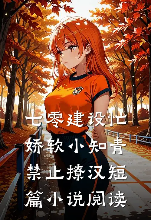 七零建设忙，娇软小知青禁止撩汉短篇小说阅读