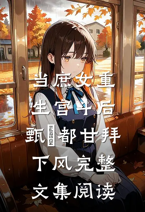 当庶女重生宫斗后，甄嬛都甘拜下风完整文集阅读