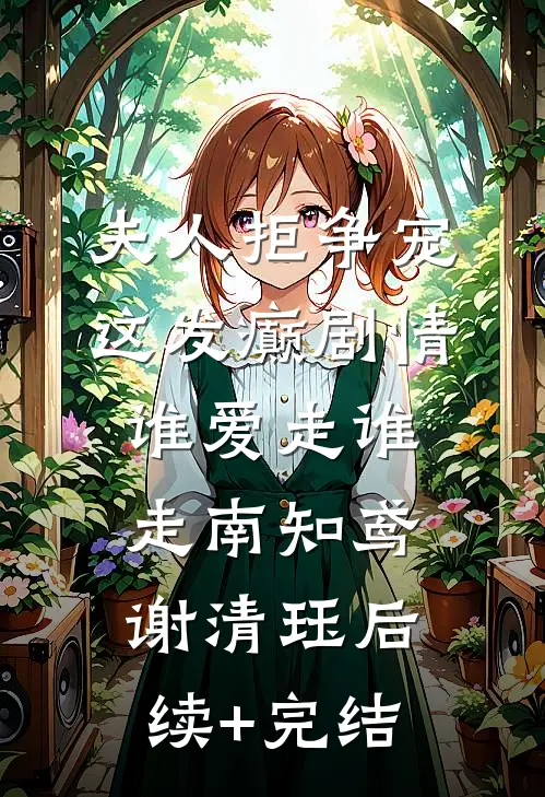 夫人拒争宠，这发癫剧情谁爱走谁走南知鸢谢清珏后续+完结