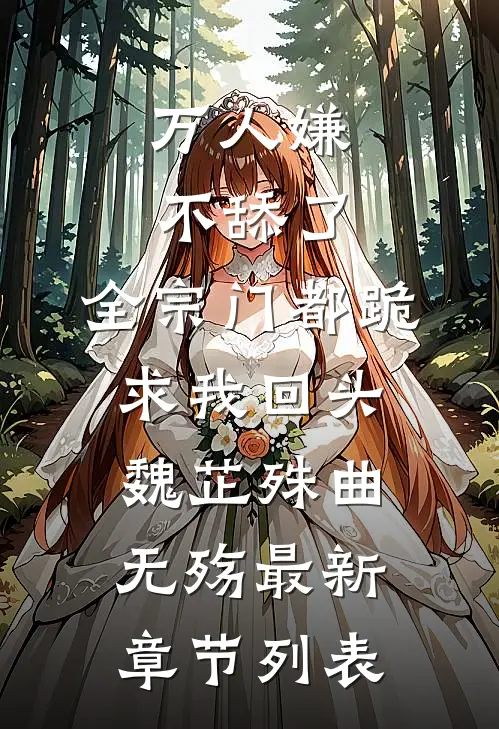 万人嫌不舔了，全宗门都跪求我回头魏芷殊曲无殇最新章节列表