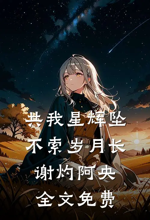 共我星辉坠，不索岁月长谢灼阿央全文免费