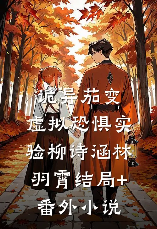 诡异茄变：虚拟恐惧实验柳诗涵林羽霄结局+番外小说