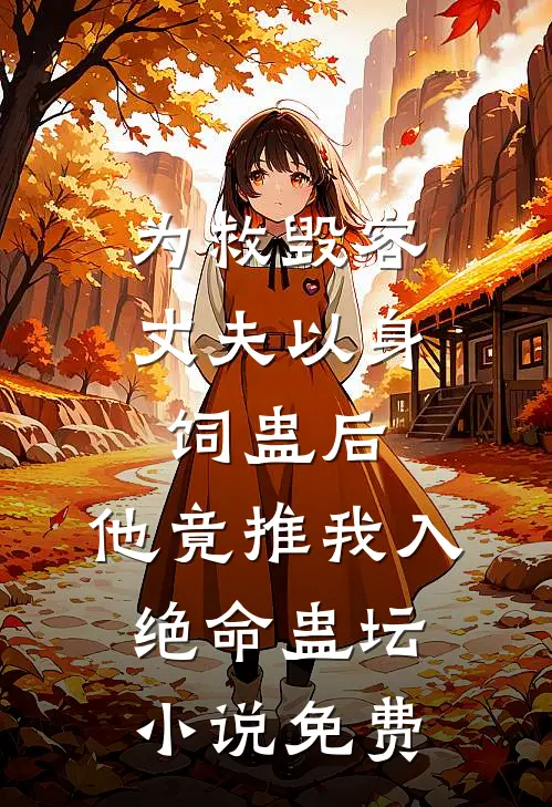 为救毁容丈夫以身饲蛊后，他竟推我入绝命蛊坛小说免费