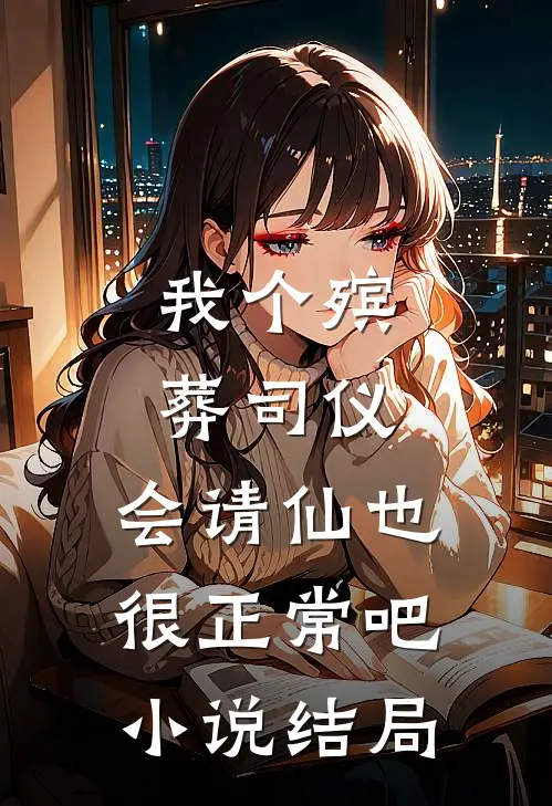 我个殡葬司仪，会请仙也很正常吧小说结局
