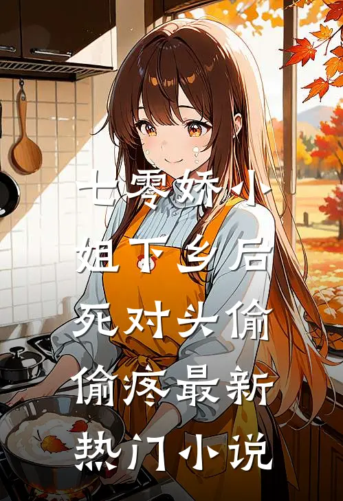 七零娇小姐下乡后：死对头偷偷疼最新热门小说