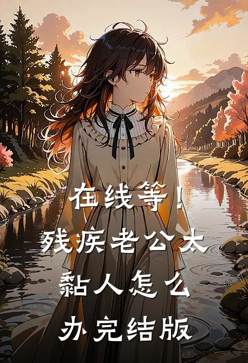 在线等！残疾老公太黏人怎么办完结版
