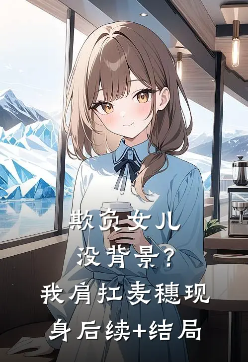 欺负女儿没背景？我肩扛麦穗现身后续+结局
